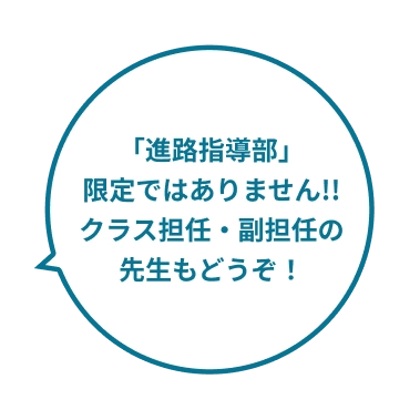 「進路指導部」限定ではありません!!クラス担任・副担任の先生もどうぞ!